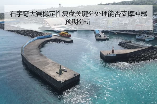 石宇奇大赛稳定性复盘关键分处理能否支撑冲冠预期分析
