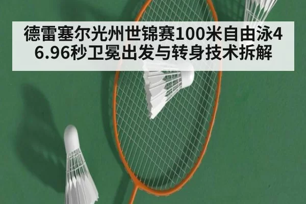 德雷塞尔光州世锦赛100米自由泳46.96秒卫冕出发与转身技术拆解