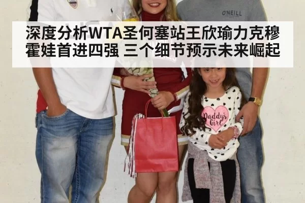 深度分析WTA圣何塞站王欣瑜力克穆霍娃首进四强 三个细节预示未来崛起