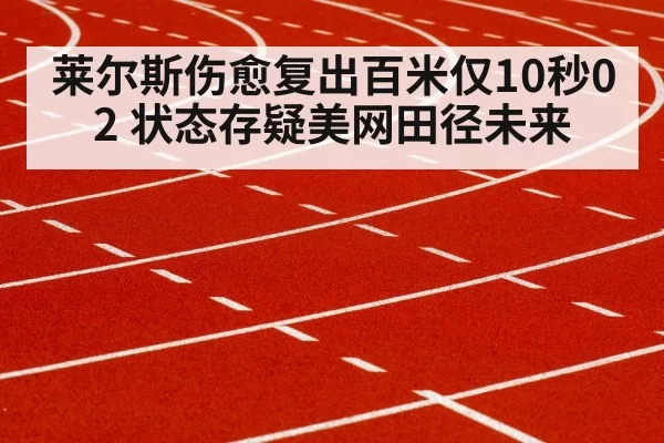 莱尔斯伤愈复出百米仅10秒02 状态存疑美网田径未来