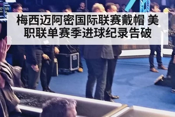 梅西迈阿密国际联赛戴帽 美职联单赛季进球纪录告破