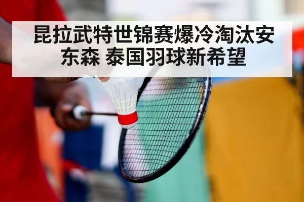 昆拉武特世锦赛爆冷淘汰安东森 泰国羽球新希望