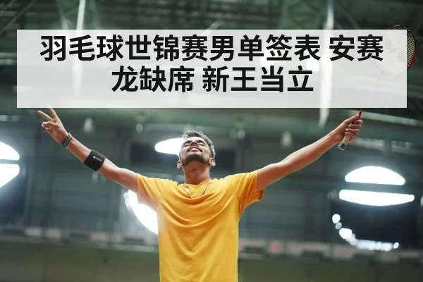 羽毛球世锦赛男单签表 安赛龙缺席 新王当立