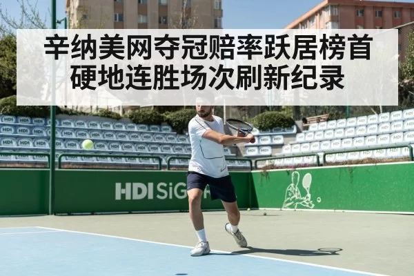 辛纳美网夺冠赔率跃居榜首 硬地连胜场次刷新纪录